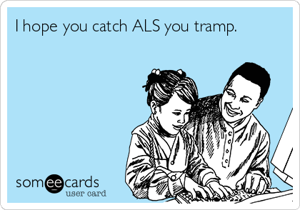 I hope you catch ALS you tramp.
