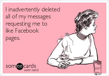 I inadvertently deleted
all of my messages
requesting me to
like Facebook
pages. 