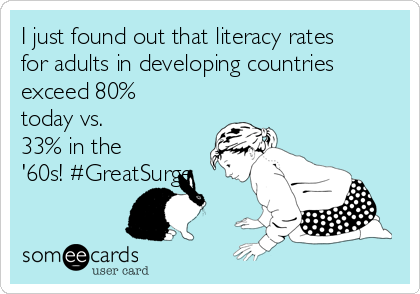 I just found out that literacy rates
for adults in developing countries
exceed 80%
today vs.
33% in the
'60s! #GreatSurge
