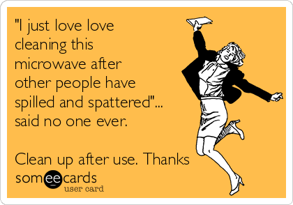 "I just love love
cleaning this
microwave after
other people have
spilled and spattered"...
said no one ever.

Clean up after use. Thanks