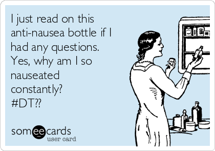 I just read on this
anti-nausea bottle if I
had any questions.
Yes, why am I so
nauseated
constantly?
#DT??