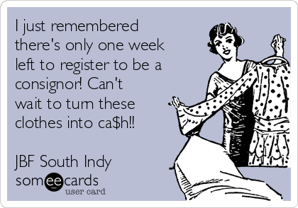 I just remembered
there's only one week
left to register to be a
consignor! Can't
wait to turn these
clothes into ca$h!! 

JBF South Indy