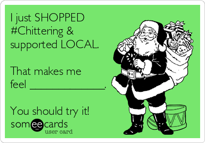 I just SHOPPED
#Chittering &
supported LOCAL.

That makes me
feel _____________.

You should try it!