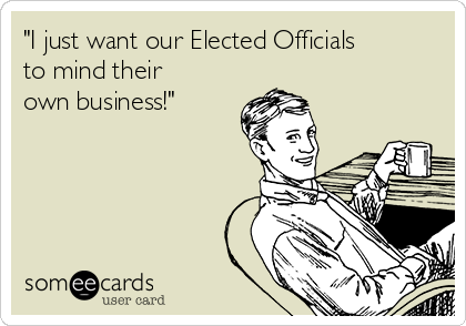 "I just want our Elected Officials
to mind their
own business!"