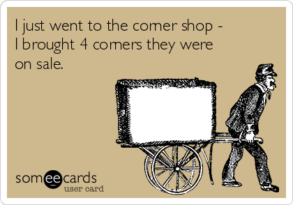 I just went to the corner shop - 
I brought 4 corners they were
on sale.