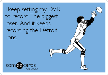 I keep setting my DVR
to record The biggest
loser. And it keeps
recording the Detroit
lions.