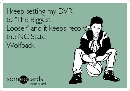 I keep setting my DVR
to "The Biggest
Looser" and it keeps recording
the NC State
Wolfpack!