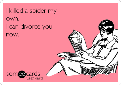 I killed a spider my
own.
I can divorce you
now.