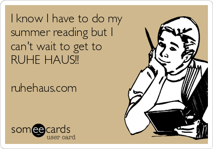 I know I have to do my
summer reading but I
can't wait to get to
RUHE HAUS!!

ruhehaus.com