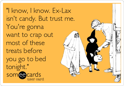 "I know, I know. Ex-Lax
isn't candy. But trust me.
You're gonna
want to crap out
most of these
treats before
you go to bed
tonight."