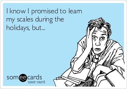 I know I promised to learn
my scales during the
holidays, but...