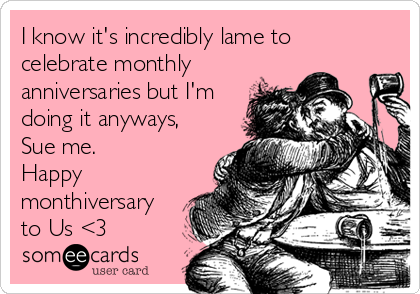 I know it's incredibly lame to
celebrate monthly
anniversaries but I'm
doing it anyways,
Sue me.
Happy
monthiversary
to Us <3