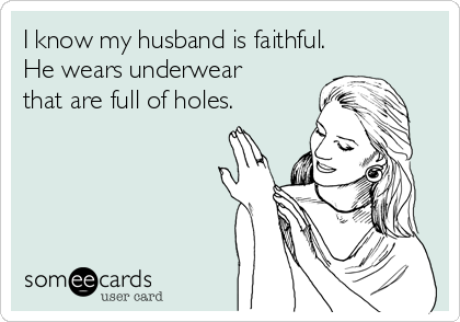 I know my husband is faithful.
He wears underwear
that are full of holes.