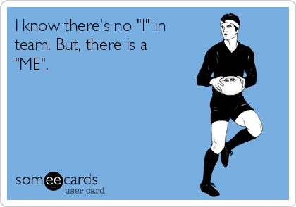 I know there's no "I" in
team. But, there is a
"ME".