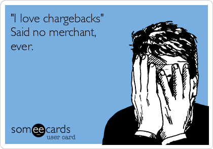 "I love chargebacks"
Said no merchant,
ever.