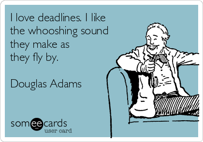 I love deadlines. I like
the whooshing sound
they make as
they fly by.

Douglas Adams