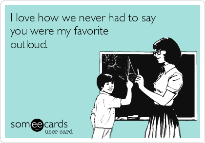 I love how we never had to say
you were my favorite
outloud. 