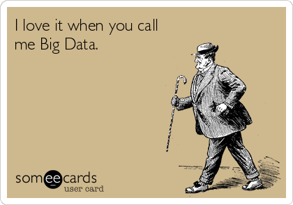 I love it when you call
me Big Data.