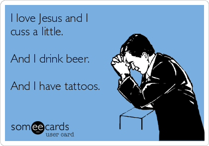 I love Jesus and I
cuss a little.

And I drink beer.

And I have tattoos.