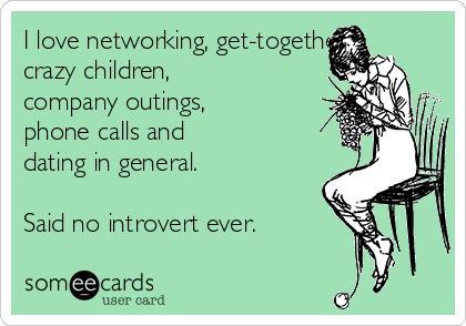 I love networking, get-togethers,
crazy children,
company outings,
phone calls and
dating in general.

Said no introvert ever.