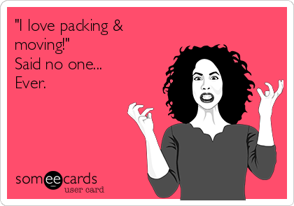 "I love packing &
moving!"
Said no one... 
Ever.