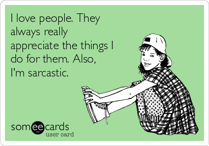 I love people. They
always really
appreciate the things I
do for them. Also, 
I'm sarcastic.
