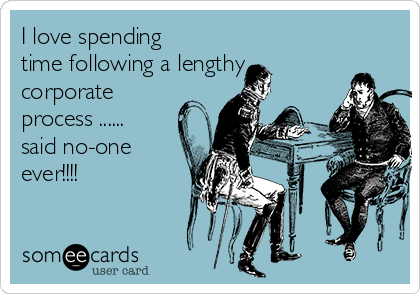 I love spending
time following a lengthy
corporate
process ......
said no-one
ever!!!!