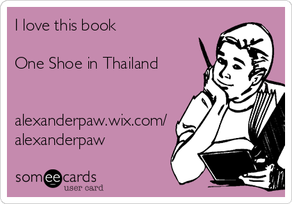 I love this book

One Shoe in Thailand


alexanderpaw.wix.com/
alexanderpaw