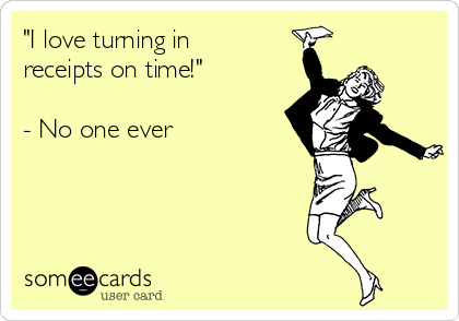 "I love turning in
receipts on time!"

- No one ever

