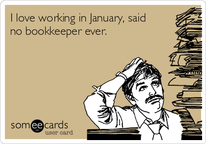 I love working in January, said
no bookkeeper ever. 
