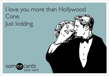 I love you more than Hollywood
Cone.
Just kidding. 