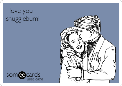 I love you
shugglebum!
