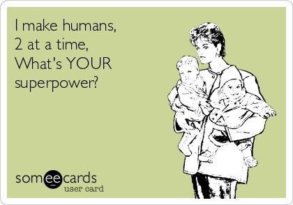 I make humans, 
2 at a time,
What's YOUR
superpower?