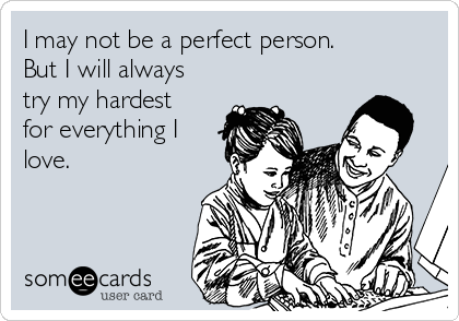 I may not be a perfect person.
But I will always
try my hardest
for everything I
love. 