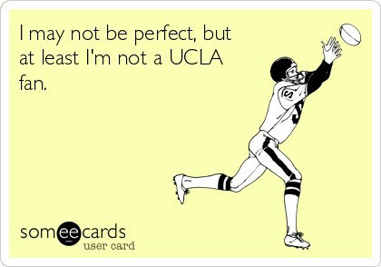 I may not be perfect, but
at least I'm not a UCLA
fan.