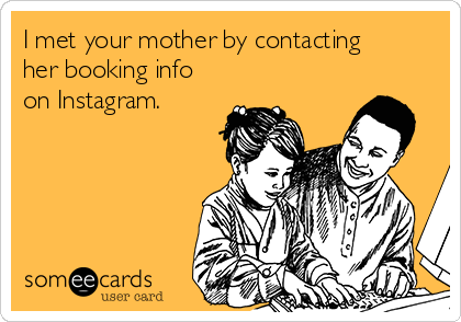 I met your mother by contacting
her booking info
on Instagram.