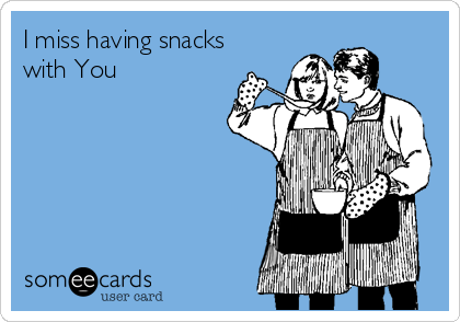 I miss having snacks
with You