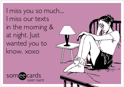 I miss you so much....
I miss our texts
in the morning &
at night. Just
wanted you to
know. xoxo