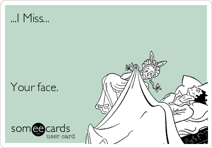 ...I Miss...




Your face.