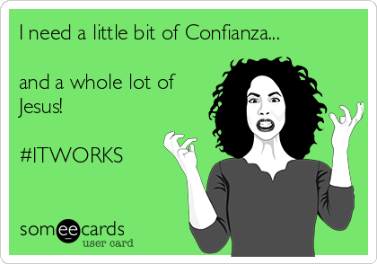 I need a little bit of Confianza...

and a whole lot of
Jesus!

#ITWORKS