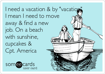 I need a vacation & by "vacation" 
I mean I need to move
away & find a new
job. On a beach
with sunshine,
cupcakes &
Cpt. America