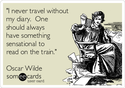 "I never travel without
my diary.  One
should always
have something
sensational to
read on the train."

Oscar Wilde 