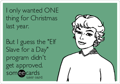 I only wanted ONE
thing for Christmas
last year.

But I guess the "Elf
Slave for a Day"
program didn't
get approved.