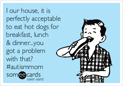 I our house, it is
perfectly acceptable
to eat hot dogs for
breakfast, lunch
& dinner...you
got a problem
with that?
#autismmom