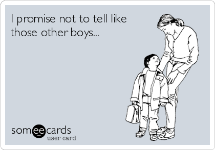 I promise not to tell like
those other boys...


