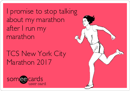 I promise to stop talking 
about my marathon 
after I run my 
marathon 

TCS New York City 
Marathon 2017