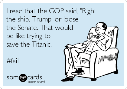 I read that the GOP said, "Right
the ship, Trump, or loose
the Senate. That would
be like trying to
save the Titanic.

#fail