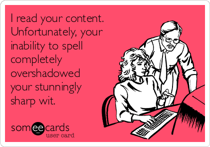 I read your content.
Unfortunately, your
inability to spell
completely
overshadowed
your stunningly
sharp wit.