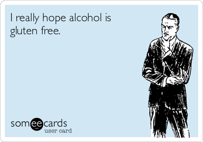 I really hope alcohol is
gluten free.