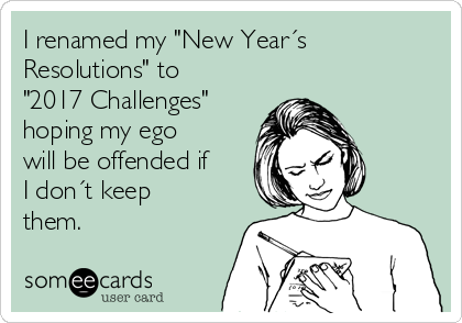 I renamed my "New Year´s
Resolutions" to
"2017 Challenges"
hoping my ego
will be offended if
I don´t keep
them.